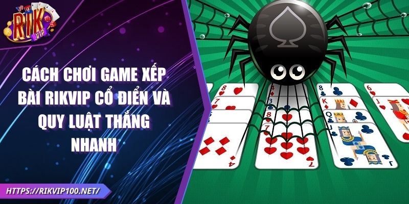 Cách chơi Game xếp bài RIKVIP Cổ Điển và quy luật thắng nhanh