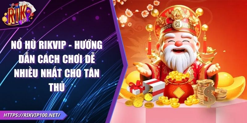 NỔ HŨ RIKVIP - Hướng dẫn cách chơi dễ nhiều nhất cho tân thủ